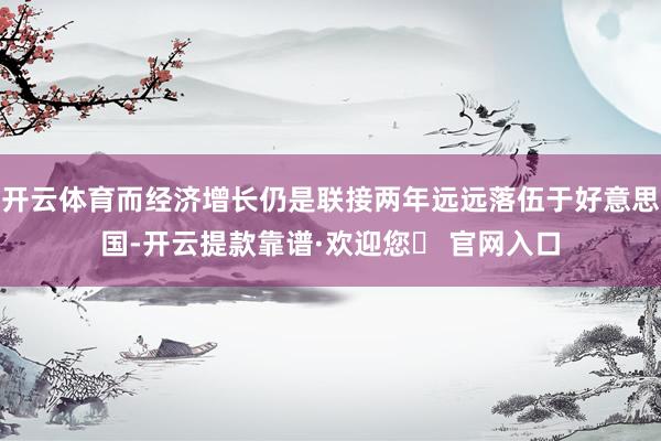 开云体育而经济增长仍是联接两年远远落伍于好意思国-开云提款靠谱·欢迎您✅ 官网入口