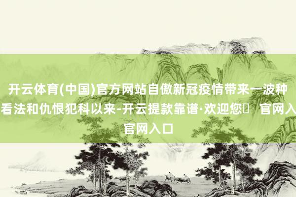 开云体育(中国)官方网站自傲新冠疫情带来一波种族看法和仇恨犯科以来-开云提款靠谱·欢迎您✅ 官网入口