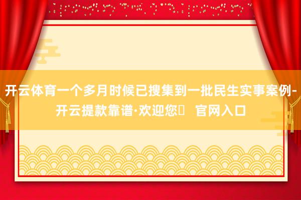 开云体育一个多月时候已搜集到一批民生实事案例-开云提款靠谱·欢迎您✅ 官网入口