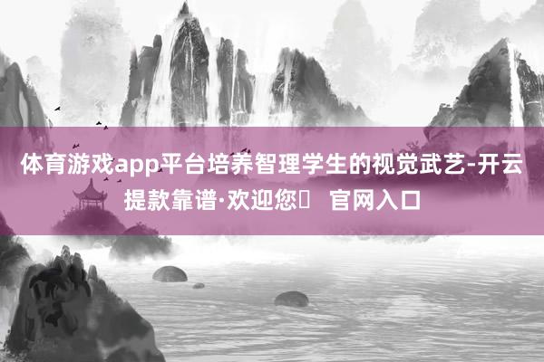 体育游戏app平台培养智理学生的视觉武艺-开云提款靠谱·欢迎您✅ 官网入口