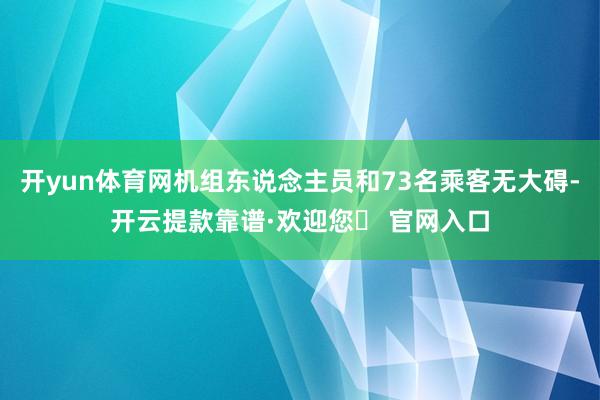 开yun体育网机组东说念主员和73名乘客无大碍-开云提款靠谱·欢迎您✅ 官网入口