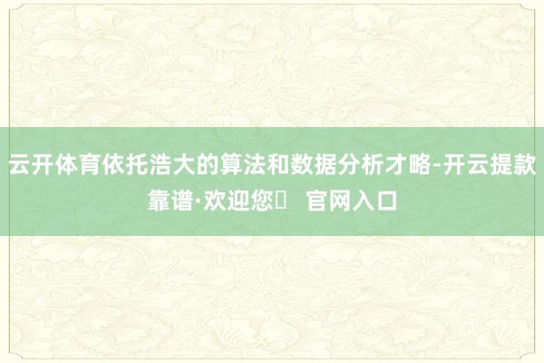 云开体育依托浩大的算法和数据分析才略-开云提款靠谱·欢迎您✅ 官网入口