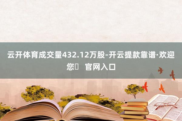 云开体育成交量432.12万股-开云提款靠谱·欢迎您✅ 官网入口