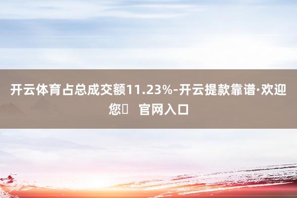 开云体育占总成交额11.23%-开云提款靠谱·欢迎您✅ 官网入口